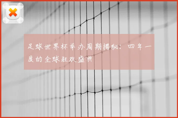 足球世界杯举办周期揭秘：四年一度的全球狂欢盛典