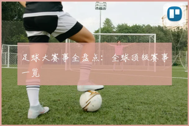 足球大赛事全盘点：全球顶级赛事一览