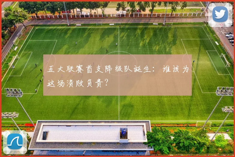 五大联赛首支降级队诞生:谁该为这场溃败负责?