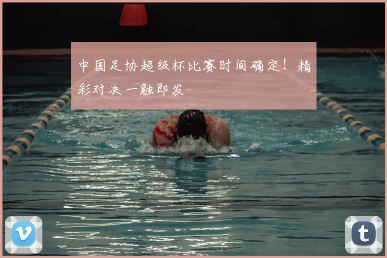 中国足协超级杯比赛时间确定!精彩对决一触即发