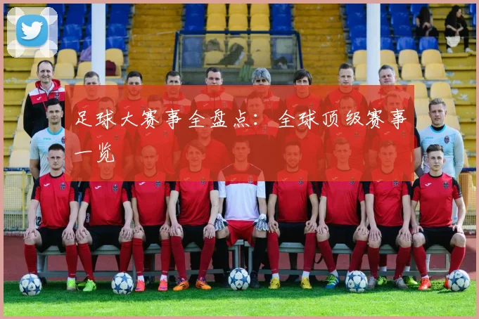足球大赛事全盘点：全球顶级赛事一览