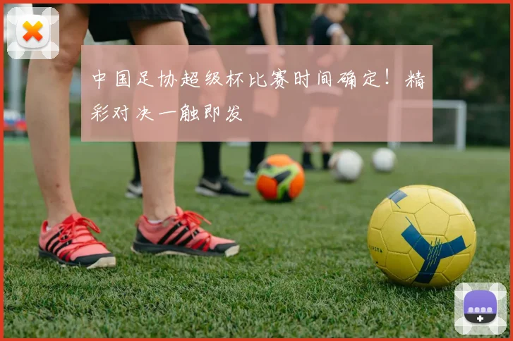 中国足协超级杯比赛时间确定！精彩对决一触即发