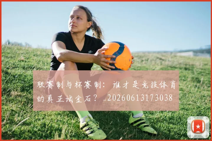 联赛制与杯赛制:谁才是竞技体育的真正试金石?_20260613173038
