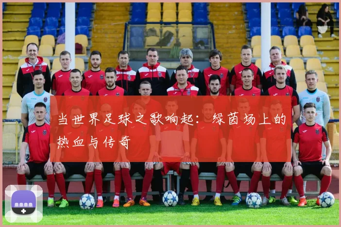 当世界足球之歌响起：绿茵场上的热血与传奇