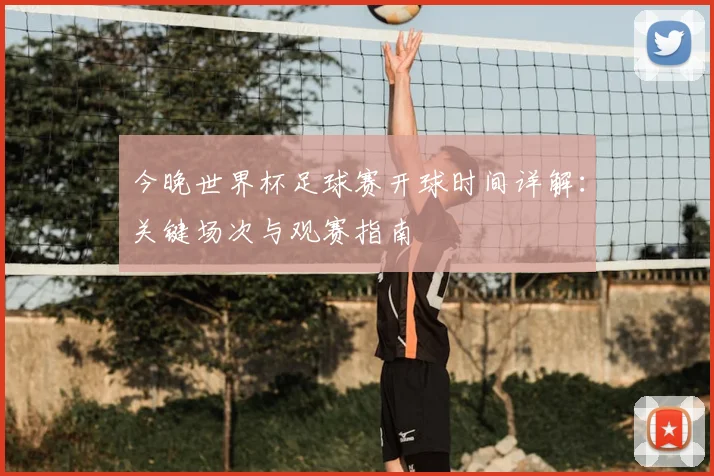 今晚世界杯足球赛开球时间详解：关键场次与观赛指南