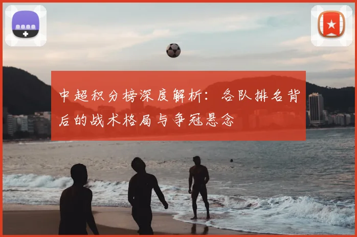 中超积分榜深度解析：各队排名背后的战术格局与争冠悬念