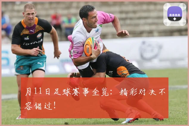 月11日足球赛事全览：精彩对决不容错过！