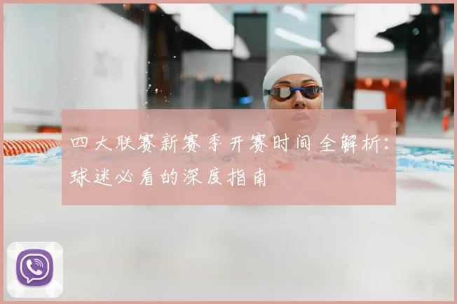 四大联赛新赛季开赛时间全解析：球迷必看的深度指南