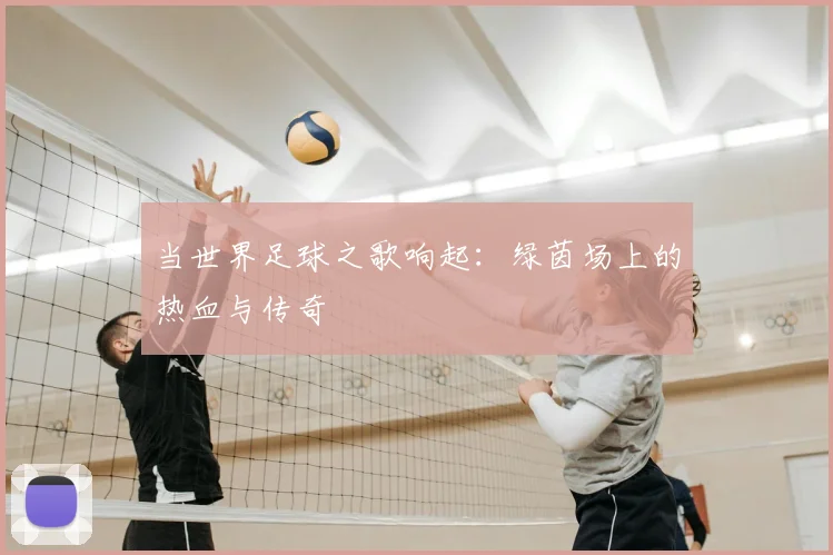 当世界足球之歌响起:绿茵场上的热血与传奇