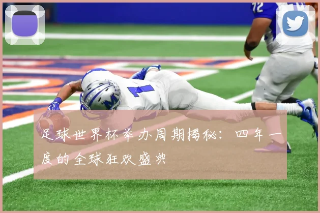足球世界杯举办周期揭秘：四年一度的全球狂欢盛典