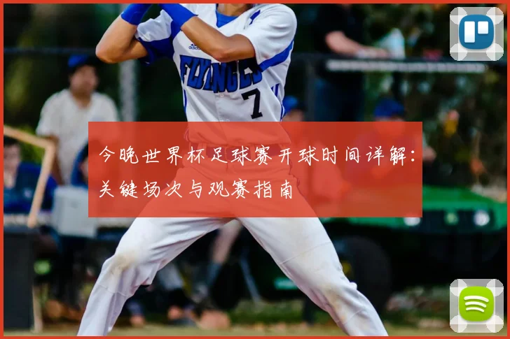 今晚世界杯足球赛开球时间详解:关键场次与观赛指南