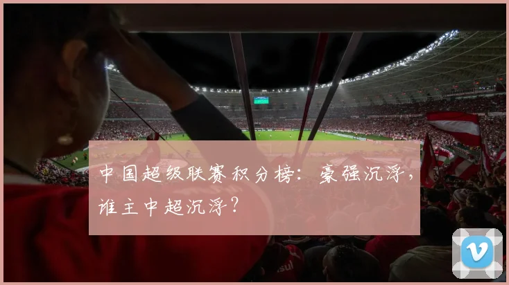 中国超级联赛积分榜：豪强沉浮，谁主中超沉浮？